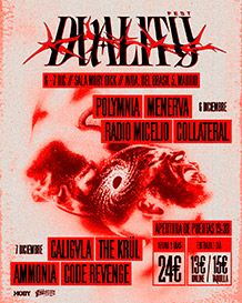 DUALITY FEST 
DOMINGO 6 · ROCK :
POLYMNIA · MENERVA · RADIO MICELIO · COLLATERAL
LUNES 7 · METAL:
CALIGVLA · THE KRÜLL · AMMONIA · CODE REVENGE
DOMINGO 6 y LUNES 7 de DICIEMBRE. 19:30h.
